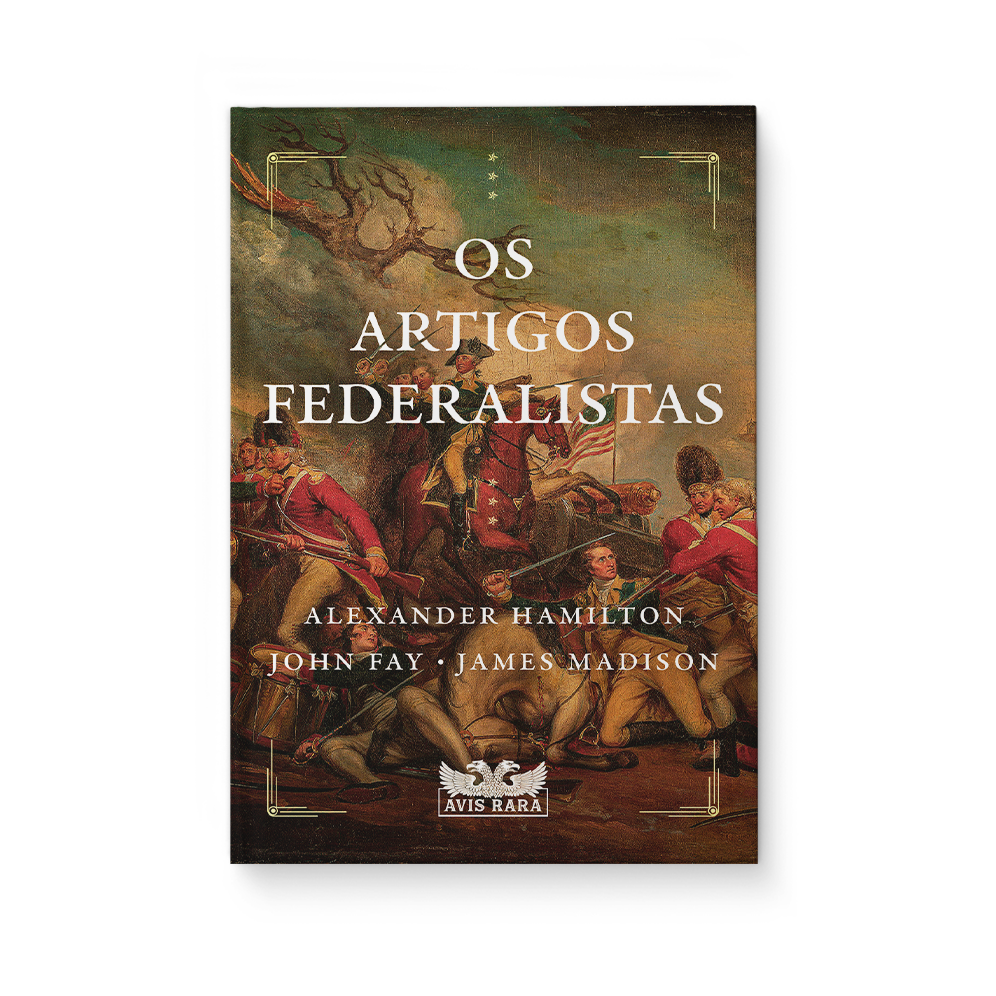 Os artigos federalistas - Alexander Hamilton - John Fay - James Madison